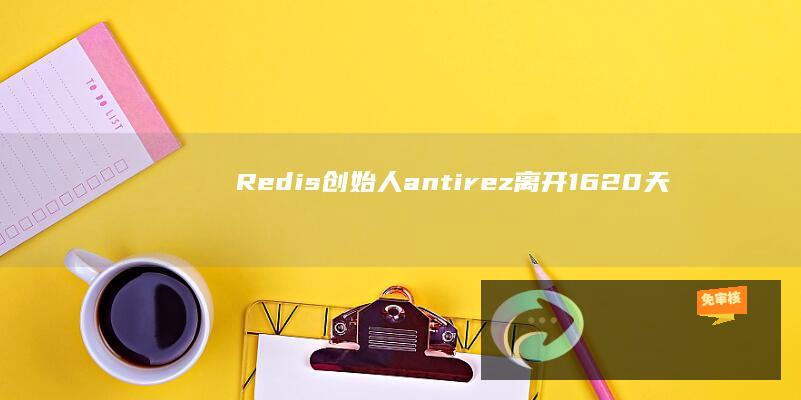 Redis创始人antirez离开1620天后宣布回归，讨论解决社区分裂问题